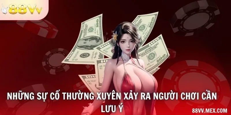 Những sự cố thường xuyên xảy ra người chơi cần lưu ý